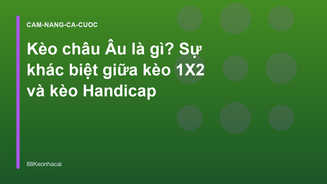 Kèo châu Âu là gì? Sự khác biệt giữa kèo 1X2 và kèo Handicap