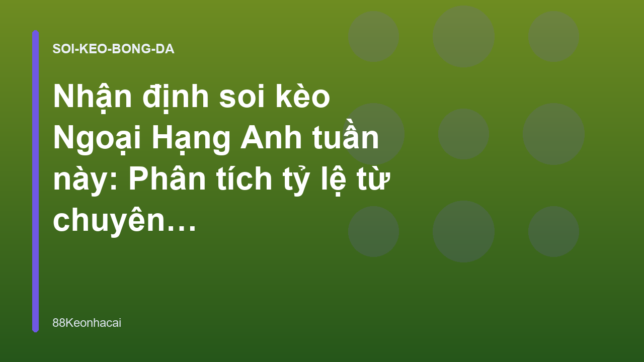 Nhận định soi kèo Ngoại Hạng Anh tuần này: Phân tích tỷ lệ từ chuyên gia - 88Keonhacai