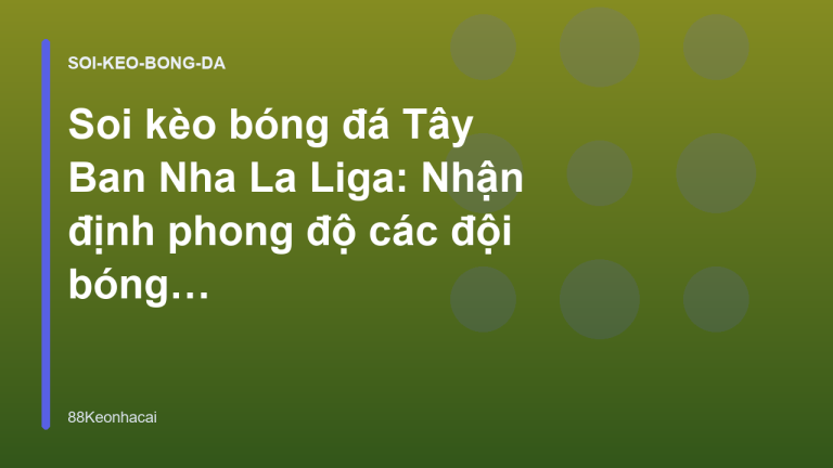 Soi kèo bóng đá Tây Ban Nha La Liga: Nhận định phong độ các đội bóng - 88Keonhacai